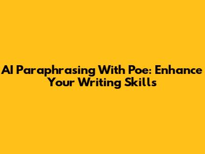 AI Paraphrasing With Poe: Enhance Your Writing Skills