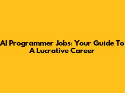 AI Programmer Jobs: Your Guide To A Lucrative Career
