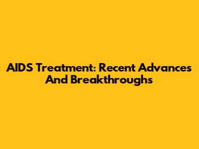 AIDS Treatment: Recent Advances And Breakthroughs