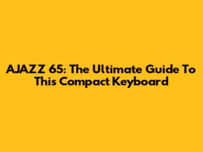 AJAZZ 65: The Ultimate Guide To This Compact Keyboard