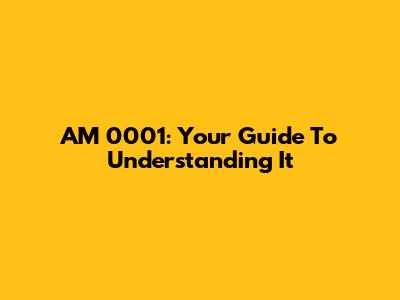 AM 0001: Your Guide To Understanding It