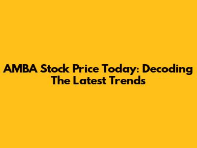 AMBA Stock Price Today: Decoding The Latest Trends