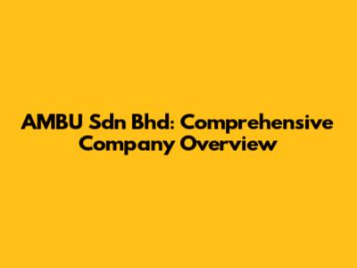 AMBU Sdn Bhd: Comprehensive Company Overview