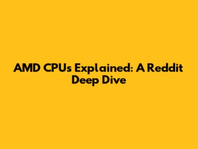 AMD CPUs Explained: A Reddit Deep Dive