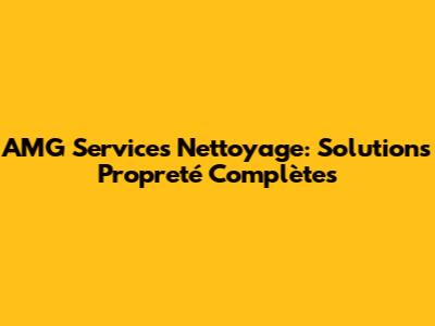 AMG Services Nettoyage: Solutions Propreté Complètes