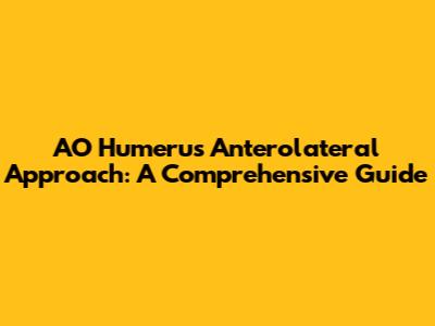 AO Humerus Anterolateral Approach: A Comprehensive Guide