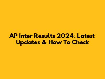 AP Inter Results 2024: Latest Updates & How To Check