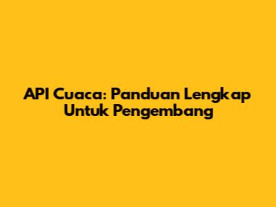 API Cuaca: Panduan Lengkap Untuk Pengembang