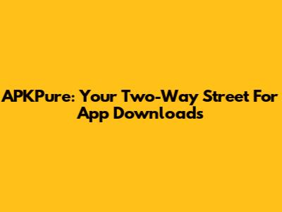 APKPure: Your Two-Way Street For App Downloads