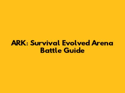 ARK: Survival Evolved Arena Battle Guide