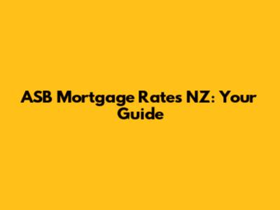 ASB Mortgage Rates NZ: Your Guide