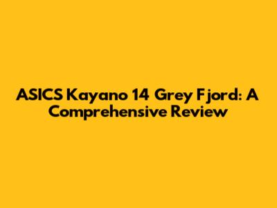 ASICS Kayano 14 Grey Fjord: A Comprehensive Review