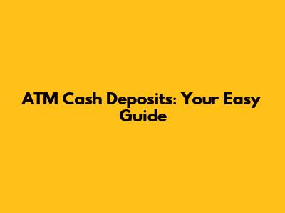 ATM Cash Deposits: Your Easy Guide