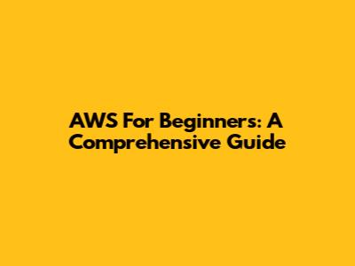AWS For Beginners: A Comprehensive Guide