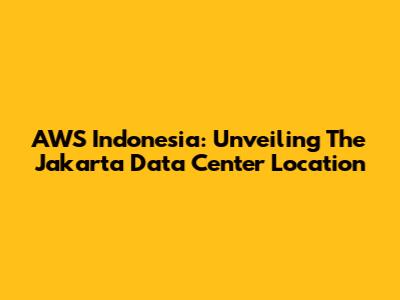AWS Indonesia: Unveiling The Jakarta Data Center Location
