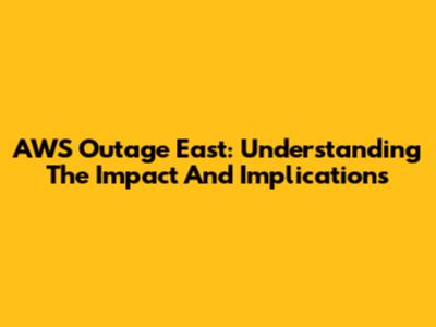 AWS Outage East: Understanding The Impact And Implications
