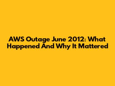 AWS Outage June 2012: What Happened And Why It Mattered