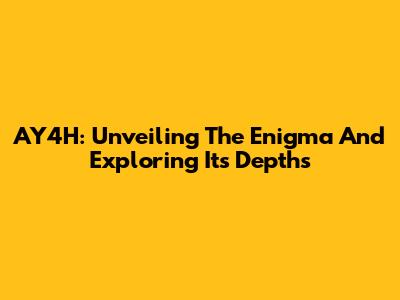 AY4H: Unveiling The Enigma And Exploring Its Depths