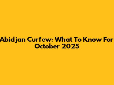 Abidjan Curfew: What To Know For October 2025