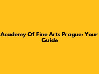 Academy Of Fine Arts Prague: Your Guide