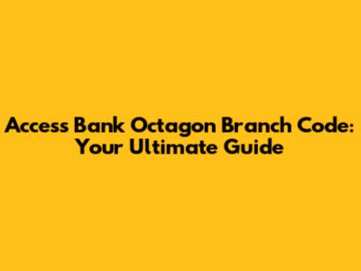 Access Bank Octagon Branch Code: Your Ultimate Guide