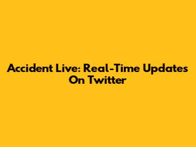 Accident Live: Real-Time Updates On Twitter