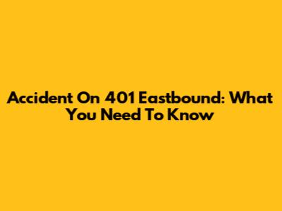 Accident On 401 Eastbound: What You Need To Know