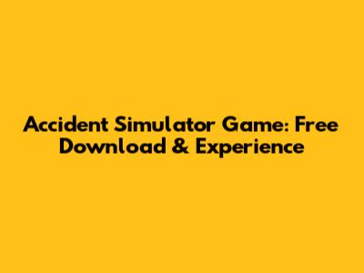 Accident Simulator Game: Free Download & Experience