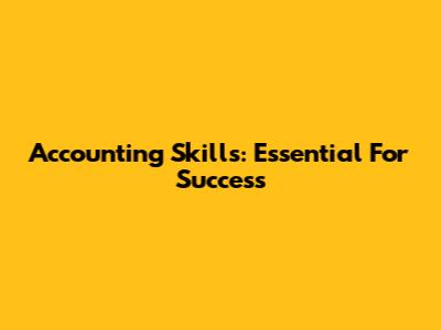 Accounting Skills: Essential For Success
