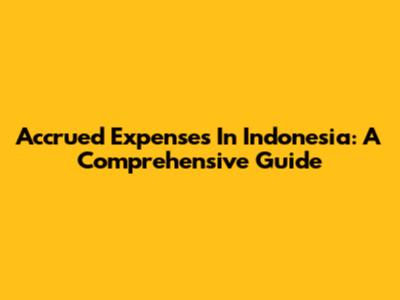 Accrued Expenses In Indonesia: A Comprehensive Guide
