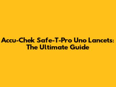 Accu-Chek Safe-T-Pro Uno Lancets: The Ultimate Guide