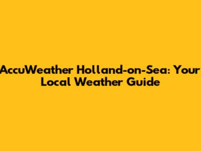 AccuWeather Holland-on-Sea: Your Local Weather Guide
