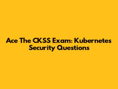 Ace The CKSS Exam: Kubernetes Security Questions