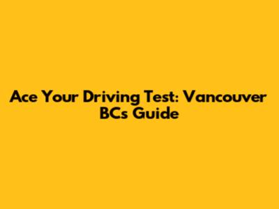 Ace Your Driving Test: Vancouver BC's Guide