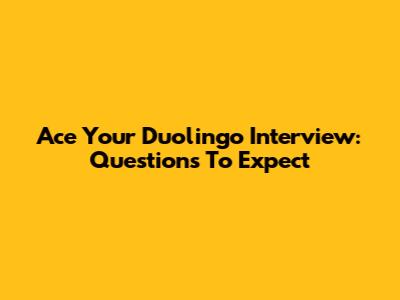 Ace Your Duolingo Interview: Questions To Expect