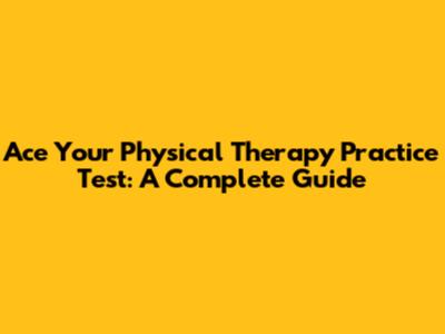 Ace Your Physical Therapy Practice Test: A Complete Guide