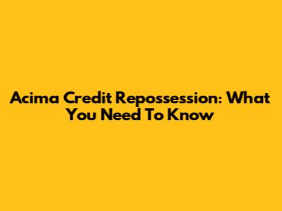 Acima Credit Repossession: What You Need To Know