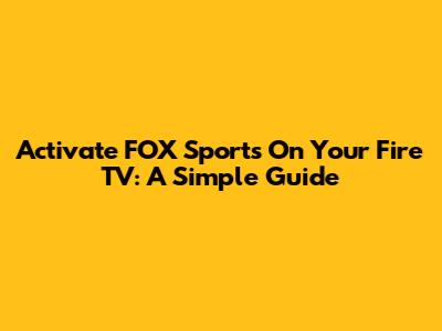 Activate FOX Sports On Your Fire TV: A Simple Guide