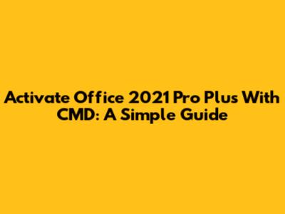 Activate Office 2021 Pro Plus With CMD: A Simple Guide