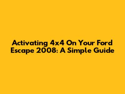 Activating 4x4 On Your Ford Escape 2008: A Simple Guide