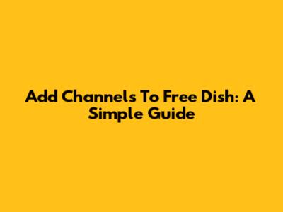Add Channels To Free Dish: A Simple Guide