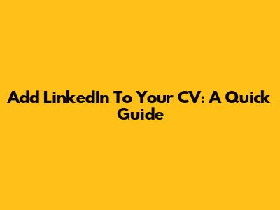 Add LinkedIn To Your CV: A Quick Guide