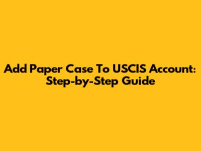Add Paper Case To USCIS Account: Step-by-Step Guide