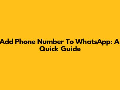 Add Phone Number To WhatsApp: A Quick Guide