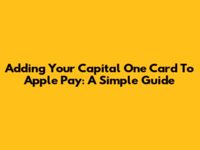 Adding Your Capital One Card To Apple Pay: A Simple Guide