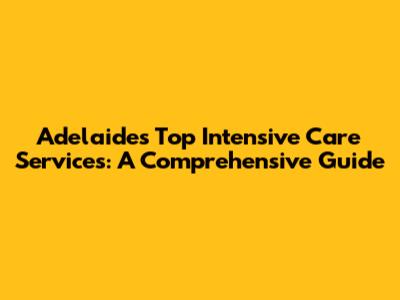 Adelaide's Top Intensive Care Services: A Comprehensive Guide