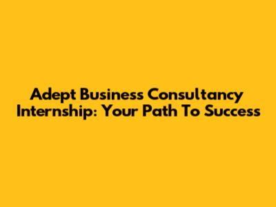 Adept Business Consultancy Internship: Your Path To Success