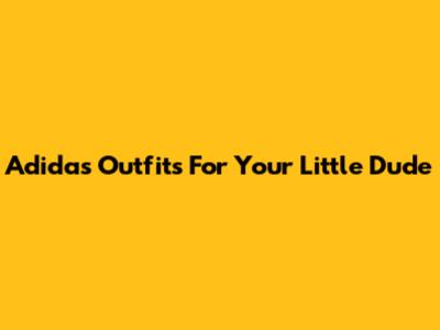 Adidas Outfits For Your Little Dude