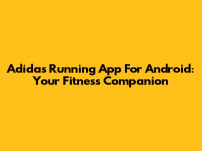 Adidas Running App For Android: Your Fitness Companion