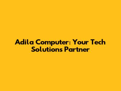 Adila Computer: Your Tech Solutions Partner